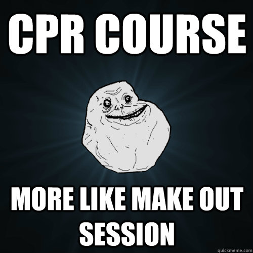 cpr course More like make out session  Forever Alone