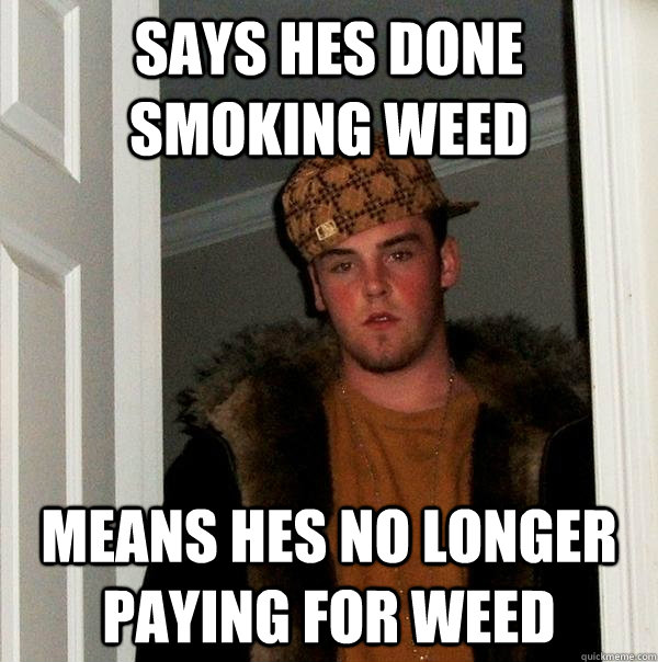 says hes done smoking weed means hes no longer paying for weed - says hes done smoking weed means hes no longer paying for weed  Scumbag Steve