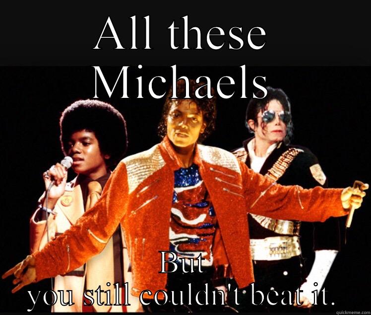 ALL THESE MICHAELS BUT YOU STILL COULDN'T BEAT IT. Misc