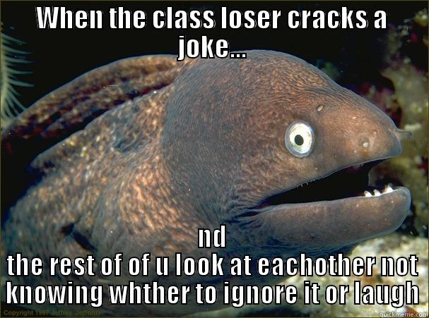 WHEN THE CLASS LOSER CRACKS A JOKE... ND THE REST OF OF U LOOK AT EACHOTHER NOT KNOWING WHTHER TO IGNORE IT OR LAUGH Bad Joke Eel