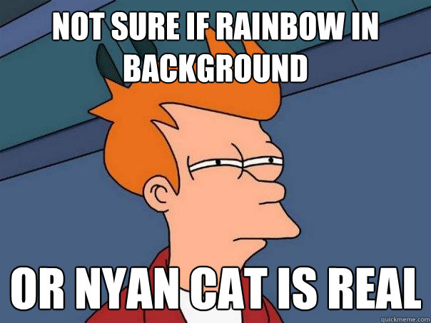 Not sure if rainbow in background or nyan cat is real  Futurama Fry