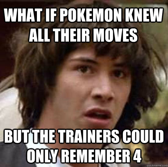 what if pokemon knew all their moves but the trainers could only remember 4  conspiracy keanu