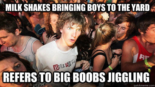 Milk Shakes bringing boys to the yard refers to big boobs jiggling  