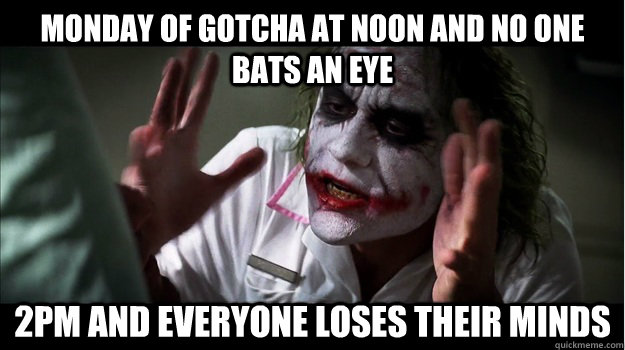 Monday of Gotcha at noon and no one bats an eye 2pm and everyone loses their minds  Joker Mind Loss