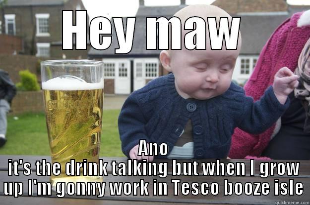 HEY MAW ANO IT'S THE DRINK TALKING BUT WHEN I GROW UP I'M GONNY WORK IN TESCO BOOZE ISLE drunk baby