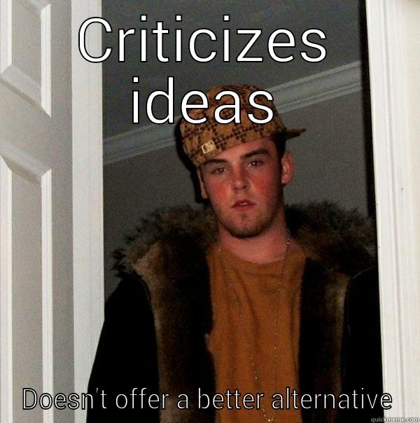 CRITICIZES IDEAS DOESN'T OFFER A BETTER ALTERNATIVE Scumbag Steve