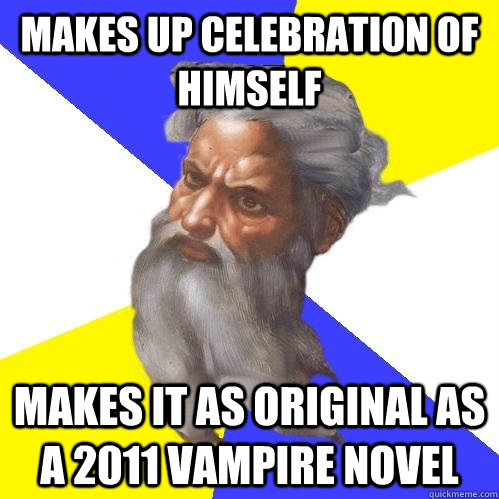 makes up celebration of himself makes it as original as a 2011 vampire novel  Advice God