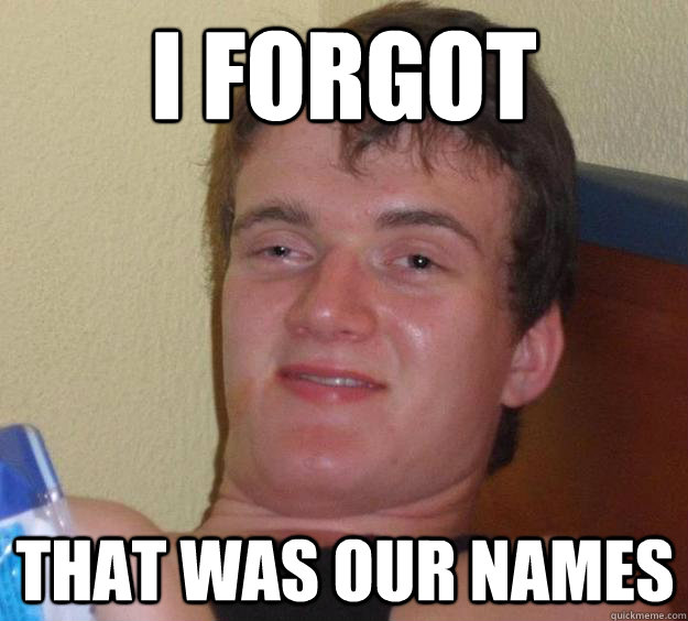 I forgot that was our names - I forgot that was our names  10 Guy