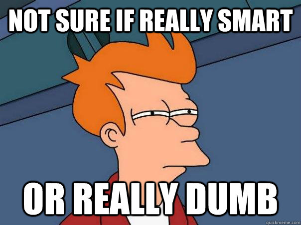 Not sure if really smart Or really dumb - Not sure if really smart Or really dumb  Futurama Fry