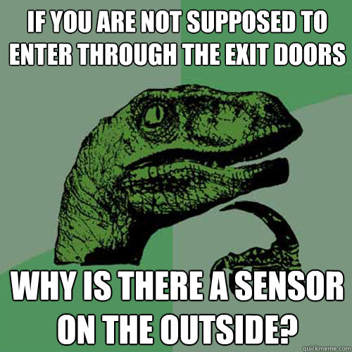 If you are not supposed to enter through the exit doors Why is there a sensor on the outside?  Philosoraptor