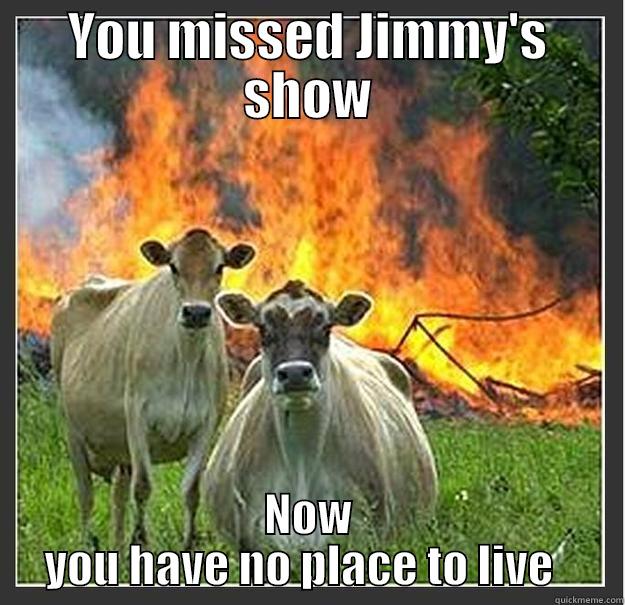 Acoustic show thingy - YOU MISSED JIMMY'S SHOW NOW YOU HAVE NO PLACE TO LIVE   Evil cows