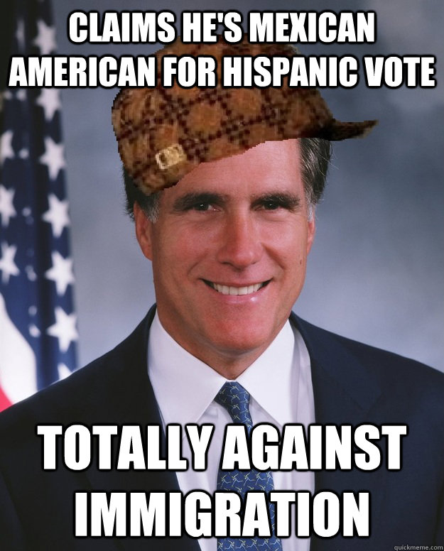 Claims he's mexican american for hispanic vote Totally against immigration   Scumbag Romney