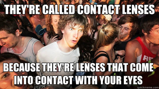 They're called contact lenses because they're lenses that come into contact with your eyes - They're called contact lenses because they're lenses that come into contact with your eyes  Sudden Clarity Clarence