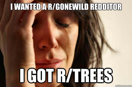 I wanted a r/gonewild redditor i got r/trees  First World Problems