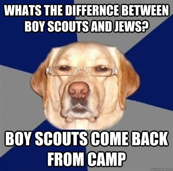 whats the differnce between boy scouts and jews? boy scouts come back from camp  Racist Dog