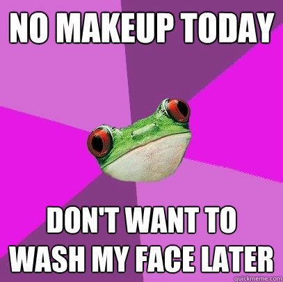 No Makeup today don't want to wash my face later  Foul Bachelorette Frog