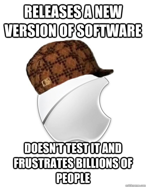 Releases a new version of software Doesn't test it and frustrates billions of people  Scumbag Apple