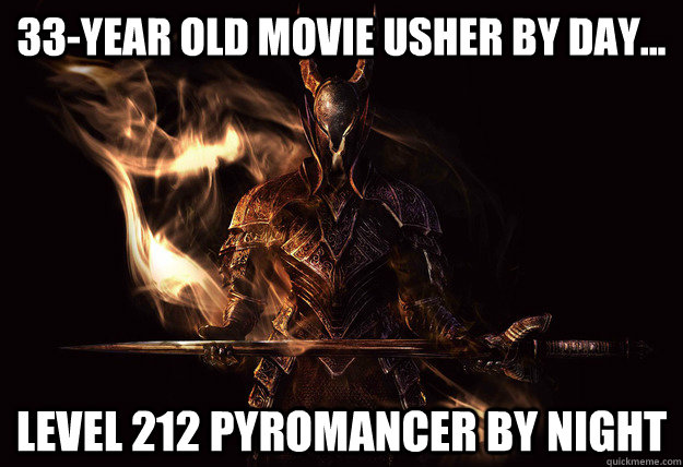 33-year old movie usher by day... Level 212 Pyromancer by night  Dark Souls Meme