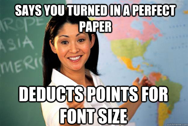 SAYS you turned in a perfect paper deducts points for font size  Unhelpful High School Teacher