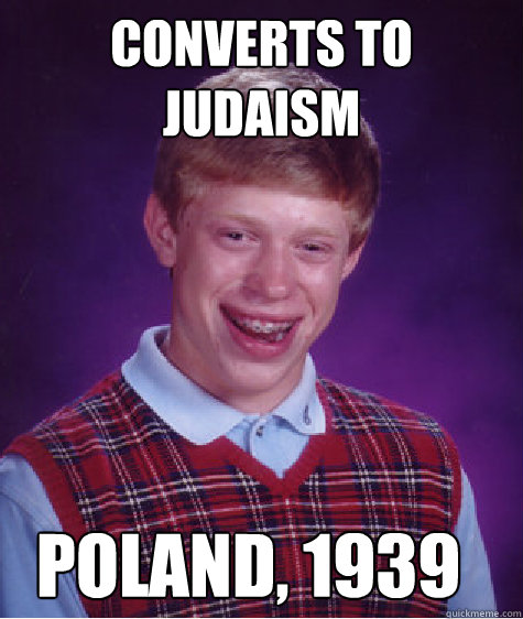 Converts to Judaism Poland, 1939 - Converts to Judaism Poland, 1939  Bad Luck Brian