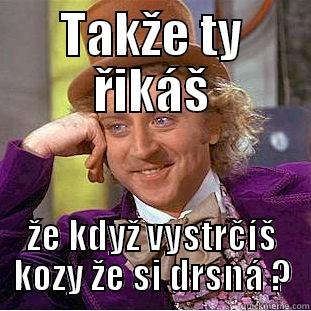 TAKŽE TY ŘIKÁŠ ŽE KDYŽ VYSTRČÍŠ KOZY ŽE SI DRSNÁ ? Condescending Wonka