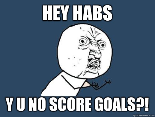 Hey Habs y u no score goals?! - Hey Habs y u no score goals?!  Y U No