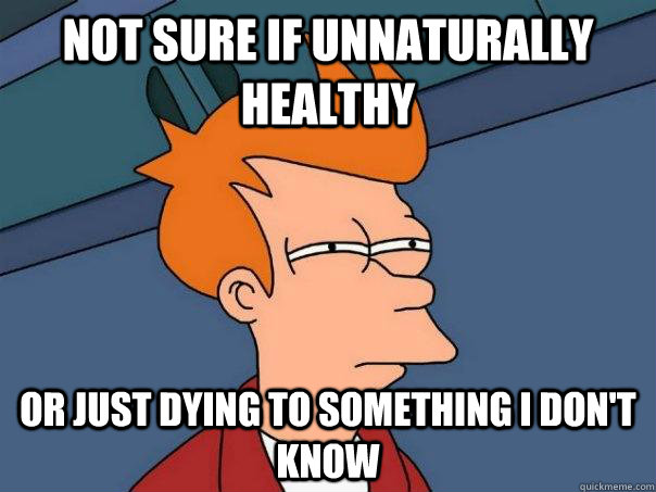 Not sure if unnaturally healthy Or just dying to something I don't know - Not sure if unnaturally healthy Or just dying to something I don't know  Futurama Fry