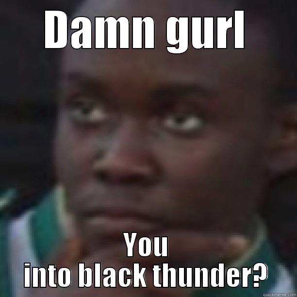 Black Thunder - DAMN GURL YOU INTO BLACK THUNDER? Misc