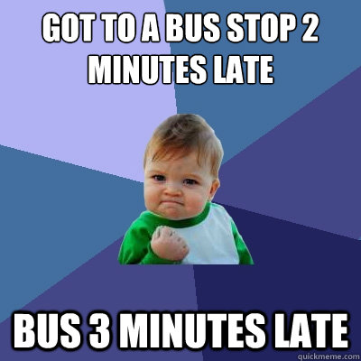 Got to a bus stop 2 minutes late Bus 3 minutes late  Success Kid