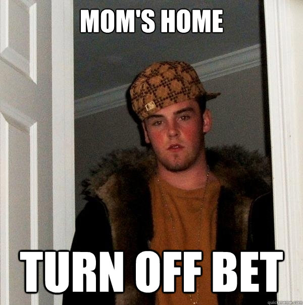 MOM'S HOME TURN OFF BET  Scumbag Steve