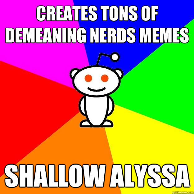 creates tons of demeaning nerds memes  shallow alyssa  Reddit Alien