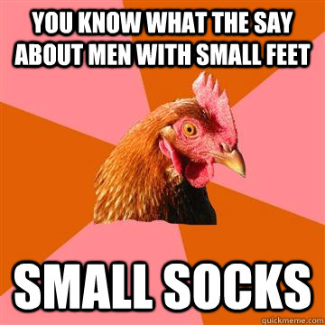 you know what the say about men with small feet small socks  Anti-Joke Chicken