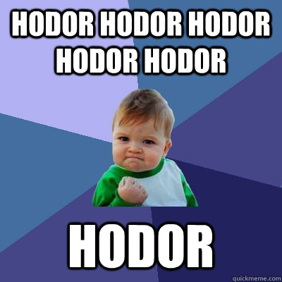 Hodor hodor hodor hodor hodor hodor  Success Kid