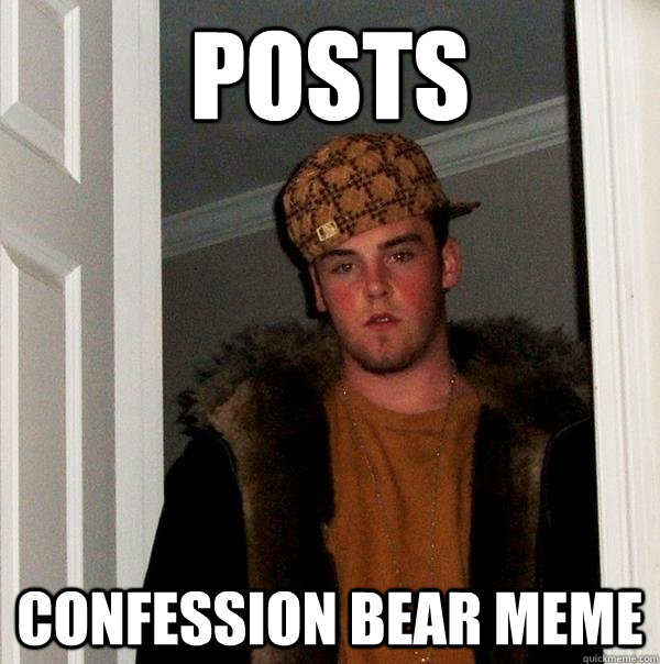 Posts confession bear meme  Scumbag Steve