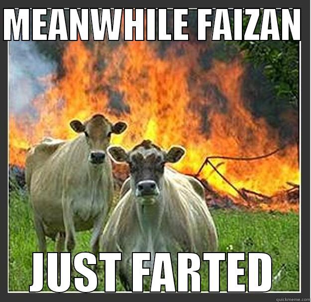 FARTEWD ;LLL - MEANWHILE FAIZAN  JUST FARTED Evil cows