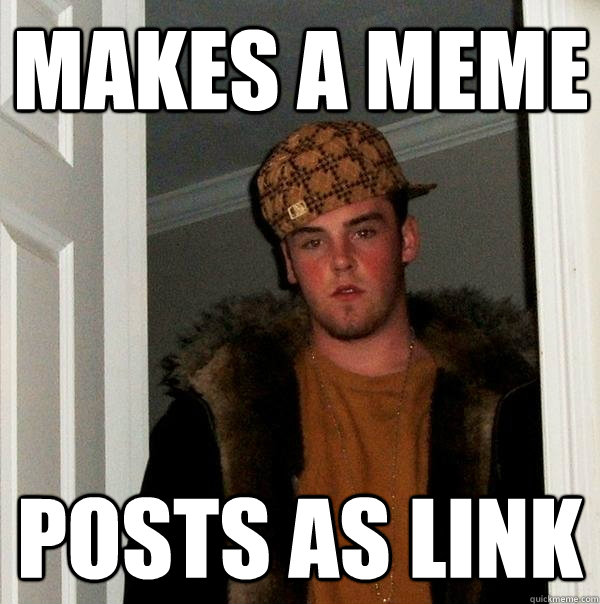 Makes a meme Posts as link - Makes a meme Posts as link  Scumbag Steve