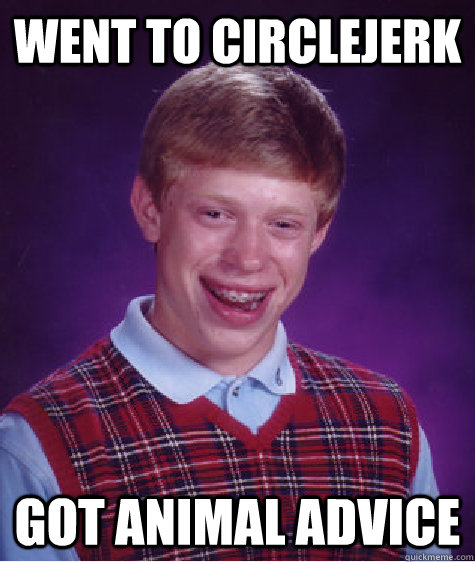 went to circlejerk got animal advice  Bad Luck Brian