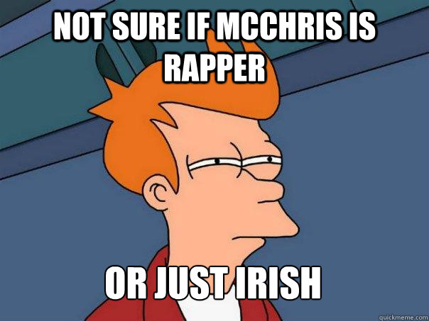 not sure if mcchris is rapper or just irish  Futurama Fry