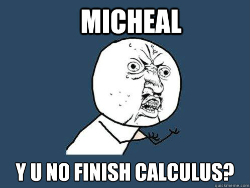 Micheal Y u no finish calculus?  - Micheal Y u no finish calculus?   Y U No