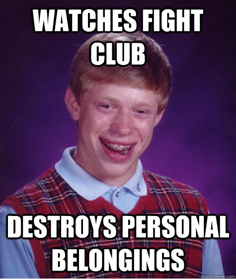 Watches fight club destroys personal belongings  Bad Luck Brian