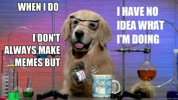 I don't always make memes but when I do  science dog