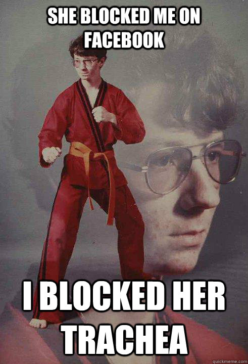 She blocked me on facebook I blocked her trachea   Karate Kyle