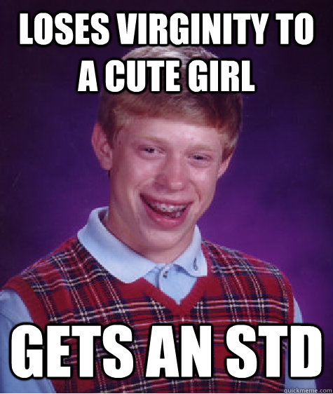 Loses virginity to a cute girl gets an std  Bad Luck Brian