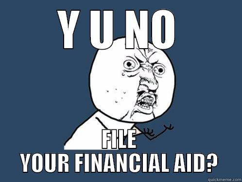 Y U NO FILE YOUR FINANCIAL AID? Y U No