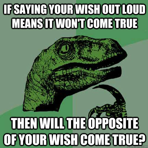 If saying your wish out loud means it won't come true then will the opposite of your wish come true?  Philosoraptor