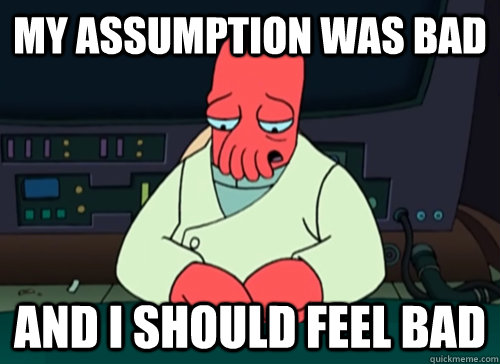 My assumption was bad and i should feel bad - My assumption was bad and i should feel bad  sad zoidberg