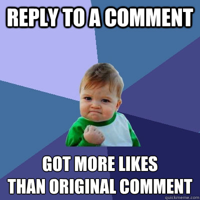 reply to a comment got more Likes 
than original comment  Success Kid