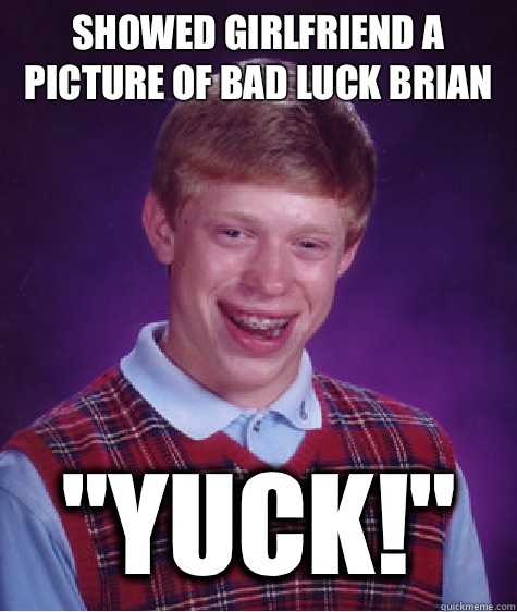 Showed girlfriend a picture of Bad Luck Brian 