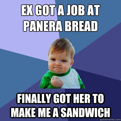 ex got a job at panera bread finally got her to make me a sandwich - ex got a job at panera bread finally got her to make me a sandwich  Success Kid