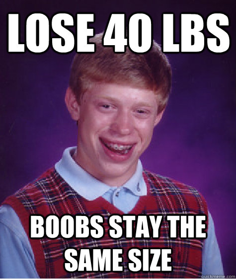 Lose 40 lbs Boobs stay the same size  Bad Luck Brian